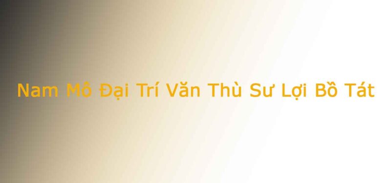 Nam Mô Đại Trí Văn Thù Sư Lợi Bồ Tá